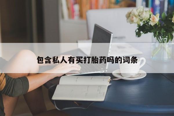 私人打胎药大月份胎停药包含私人有买打胎药吗的词条
