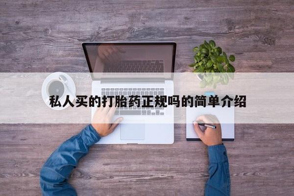 私人打胎药大月份胎停药私人买的打胎药正规吗的简单介绍