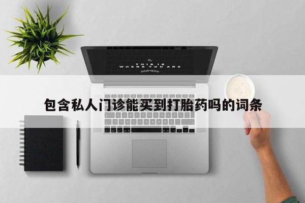 私人打胎药大月份胎停药包含私人门诊能买到打胎药吗的词条