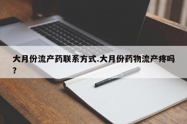 私人打胎药大月份胎停药大月份流产药联系方式.大月份药物流产疼吗？