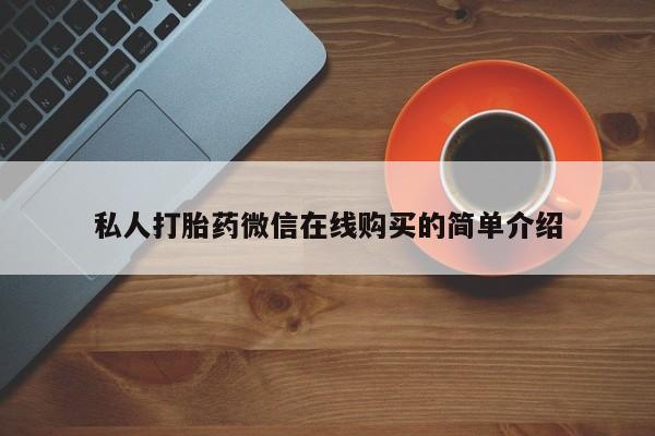 私人打胎药大月份胎停药私人打胎药微信在线购买的简单介绍
