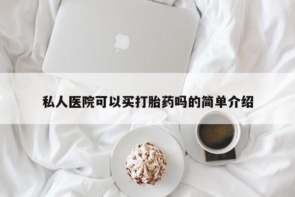 私人打胎药大月份胎停药私人医院可以买打胎药吗的简单介绍