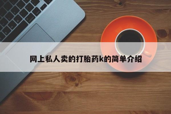 私人打胎药大月份胎停药网上私人卖的打胎药k的简单介绍