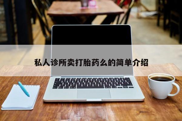 私人打胎药大月份胎停药私人诊所卖打胎药么的简单介绍