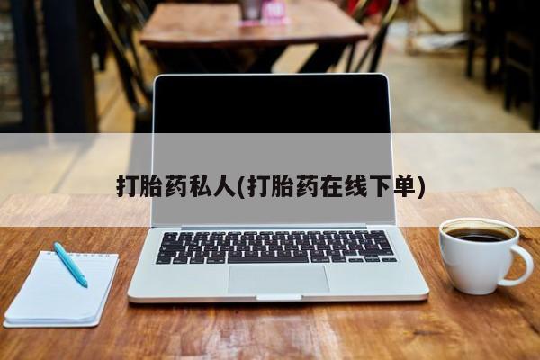 私人打胎药大月份胎停药打胎药私人(打胎药在线下单)