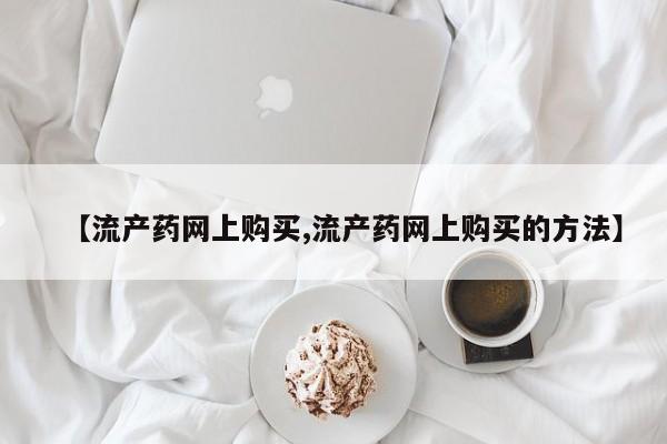 私人打胎药大月份胎停药【流产药网上购买,流产药网上购买的方法】
