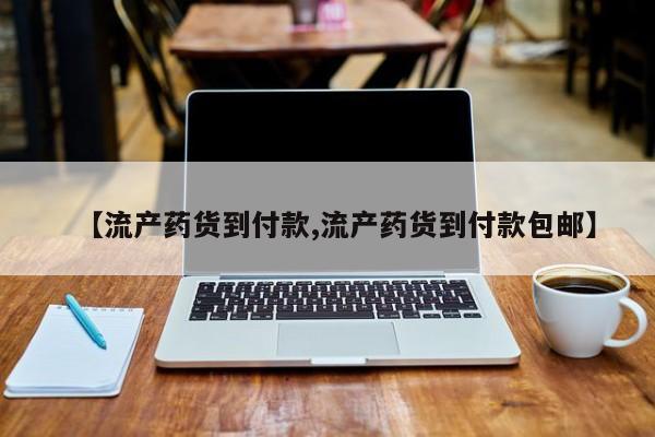 私人打胎药大月份胎停药【流产药货到付款,流产药货到付款包邮】