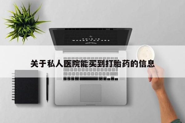 私人打胎药大月份胎停药关于私人医院能买到打胎药的信息