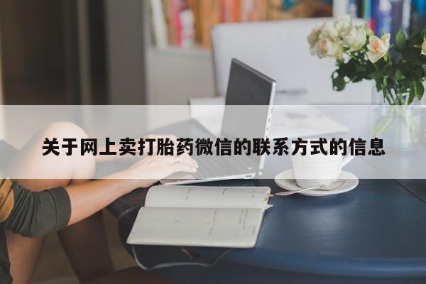 私人打胎药大月份胎停药关于网上卖打胎药微信的联系方式的信息
