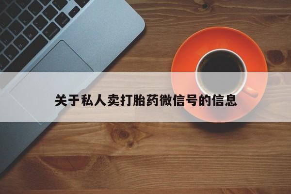 私人打胎药大月份胎停药关于私人卖打胎药微信号的信息