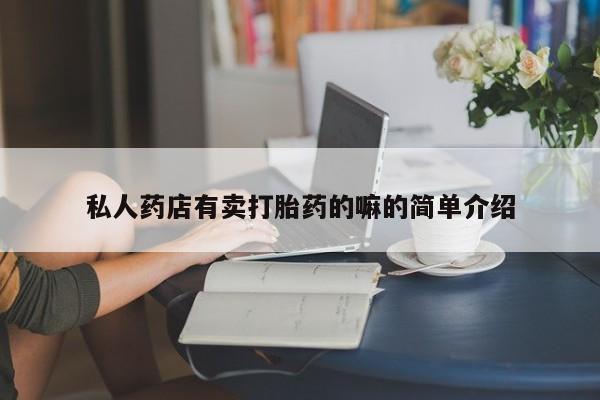私人打胎药大月份胎停药私人药店有卖打胎药的嘛的简单介绍