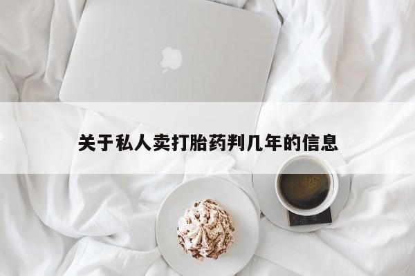 私人打胎药大月份胎停药关于私人卖打胎药判几年的信息