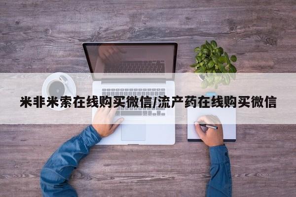 私人打胎药大月份胎停药米非米索在线购买微信/流产药在线购买微信