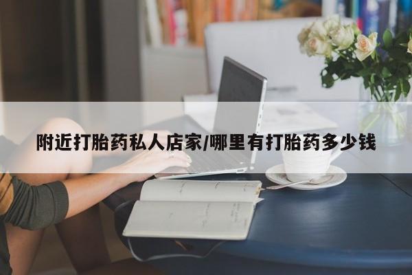 私人打胎药大月份胎停药附近打胎药私人店家/哪里有打胎药多少钱