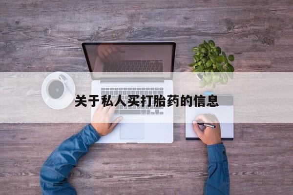 私人打胎药大月份胎停药关于私人买打胎药的信息
