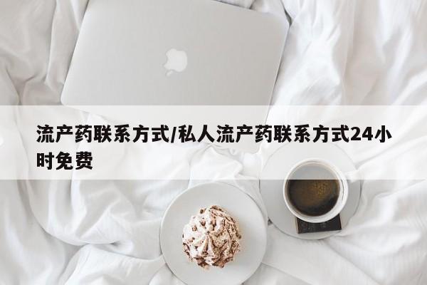 私人打胎药大月份胎停药流产药联系方式/私人流产药联系方式24小时免费