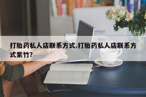 私人打胎药大月份胎停药打胎药私人店联系方式.打胎药私人店联系方式紫竹？