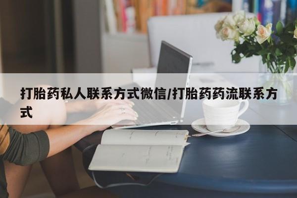 私人打胎药大月份胎停药打胎药私人联系方式微信/打胎药药流联系方式