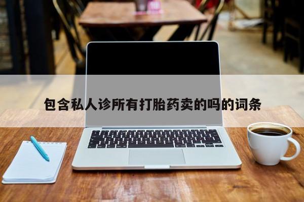 私人打胎药大月份胎停药包含私人诊所有打胎药卖的吗的词条