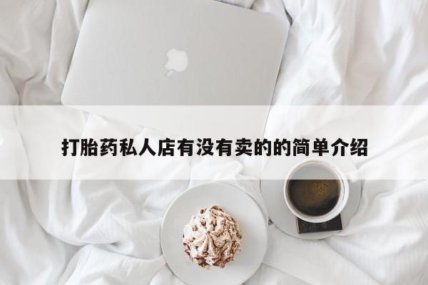 私人打胎药大月份胎停药打胎药私人店有没有卖的的简单介绍
