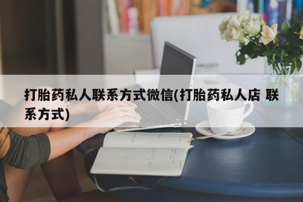 私人打胎药大月份胎停药打胎药私人联系方式微信(打胎药私人店 联系方式)