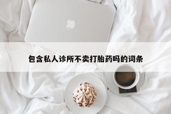 私人打胎药大月份胎停药包含私人诊所不卖打胎药吗的词条