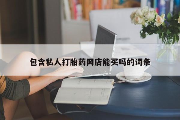 私人打胎药大月份胎停药包含私人打胎药网店能买吗的词条