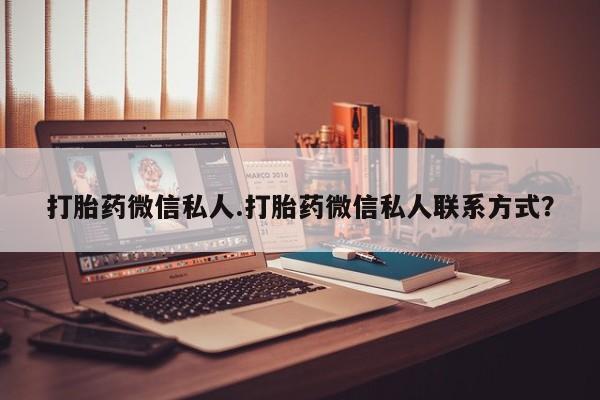 私人打胎药大月份胎停药打胎药微信私人.打胎药微信私人联系方式？
