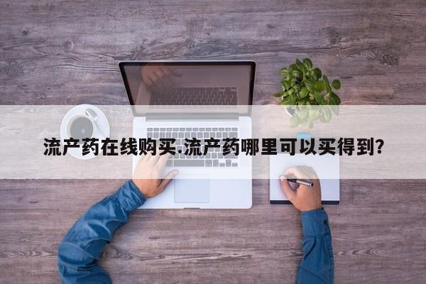 私人打胎药大月份胎停药流产药在线购买.流产药哪里可以买得到？