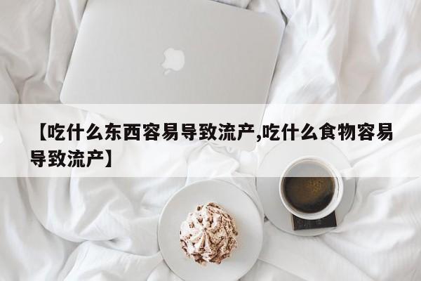 私人打胎药大月份胎停药【吃什么东西容易导致流产,吃什么食物容易导致流产】