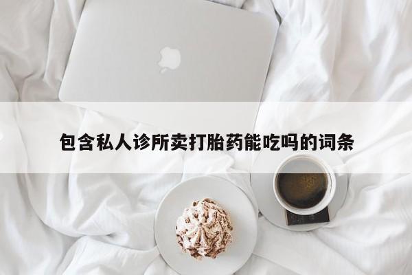 私人打胎药大月份胎停药包含私人诊所卖打胎药能吃吗的词条