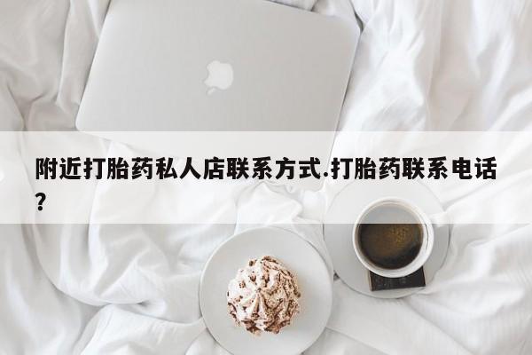 私人打胎药大月份胎停药附近打胎药私人店联系方式.打胎药联系电话？