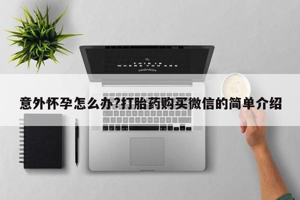 私人打胎药大月份胎停药意外怀孕怎么办?打胎药购买微信的简单介绍