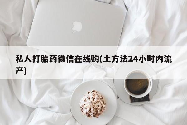 私人打胎药大月份胎停药私人打胎药微信在线购(土方法24小时内流产)