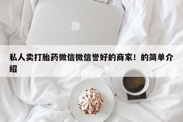 私人打胎药大月份胎停药私人卖打胎药微信微信誉好的商家！的简单介绍