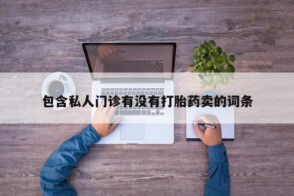 私人打胎药大月份胎停药包含私人门诊有没有打胎药卖的词条
