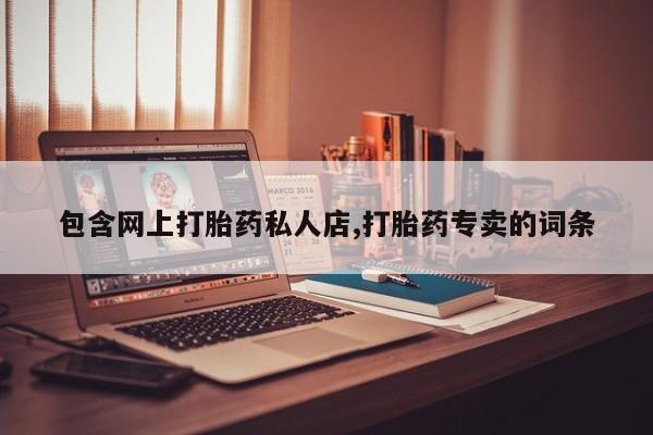 私人打胎药大月份胎停药包含网上打胎药私人店,打胎药专卖的词条