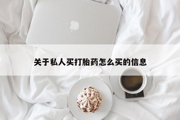 私人打胎药大月份胎停药关于私人买打胎药怎么买的信息