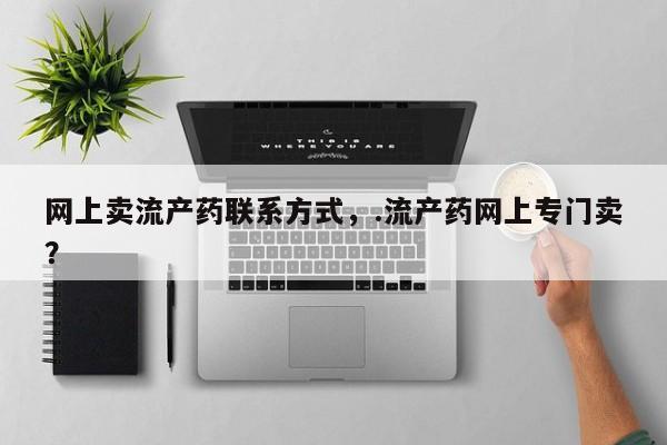 私人打胎药大月份胎停药网上卖流产药联系方式，.流产药网上专门卖？