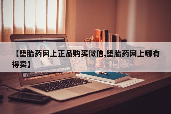 私人打胎药大月份胎停药【堕胎药网上正品购买微信,堕胎药网上哪有得卖】