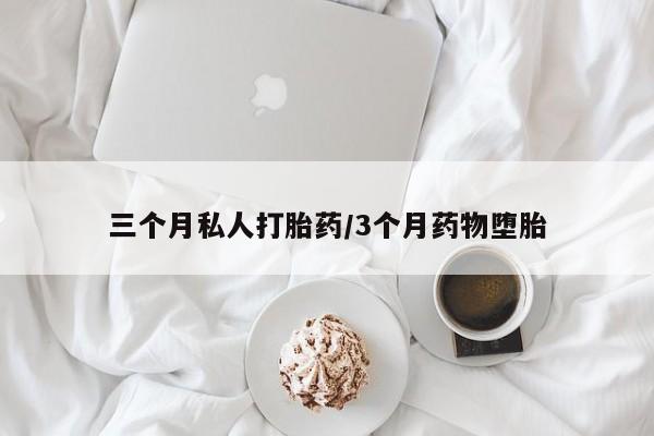 私人打胎药大月份胎停药三个月私人打胎药/3个月药物堕胎