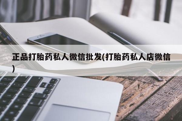 私人打胎药大月份胎停药正品打胎药私人微信批发(打胎药私人店微信)