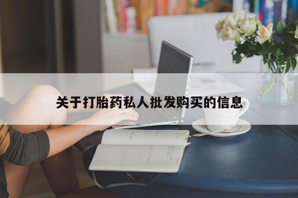 私人打胎药大月份胎停药关于打胎药私人批发购买的信息