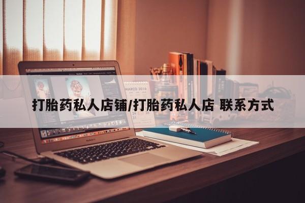 私人打胎药大月份胎停药打胎药私人店铺/打胎药私人店 联系方式